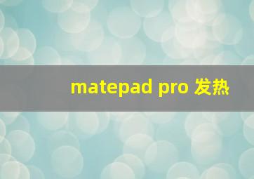 matepad pro 发热